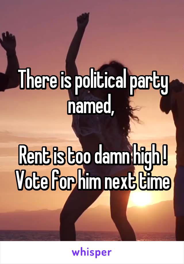 There is political party named, 

Rent is too damn high ! Vote for him next time