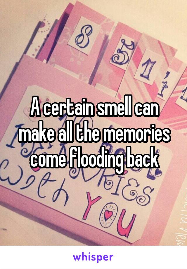 A certain smell can make all the memories come flooding back