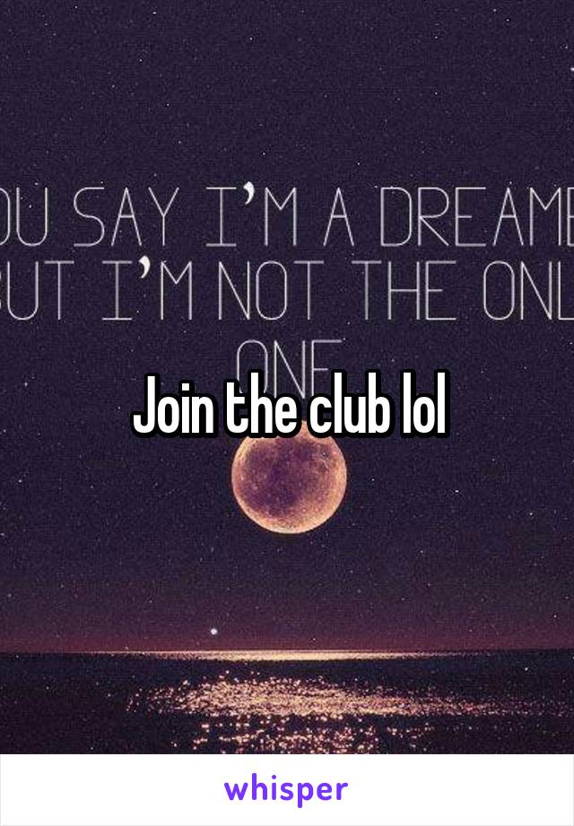 Join the club lol