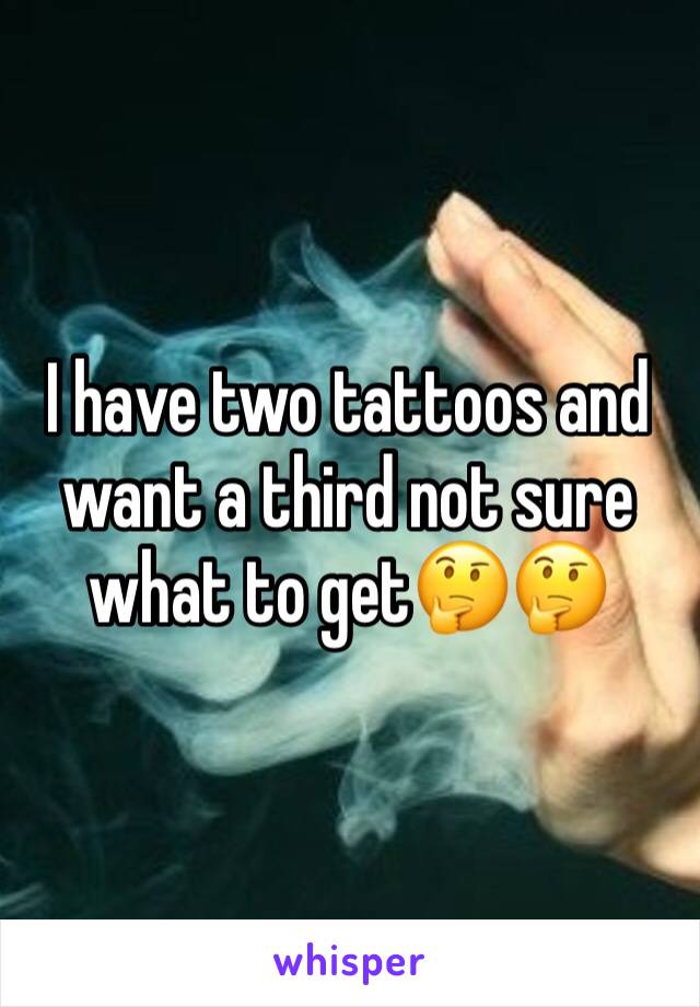 I have two tattoos and want a third not sure what to get🤔🤔