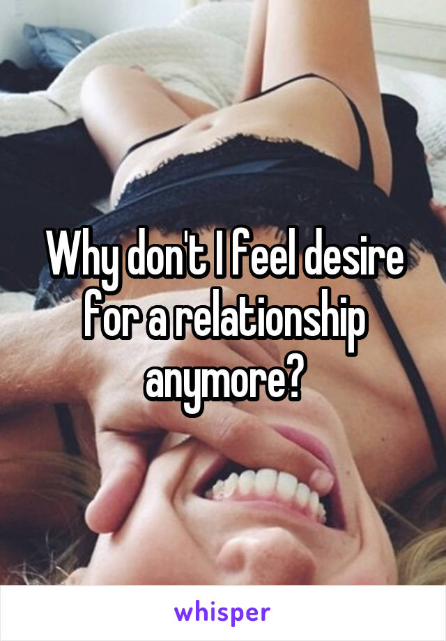 Why don't I feel desire for a relationship anymore?