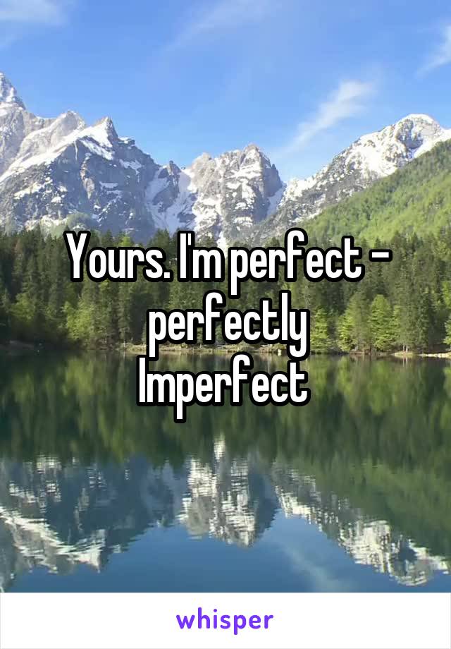 Yours. I'm perfect - perfectly
Imperfect 