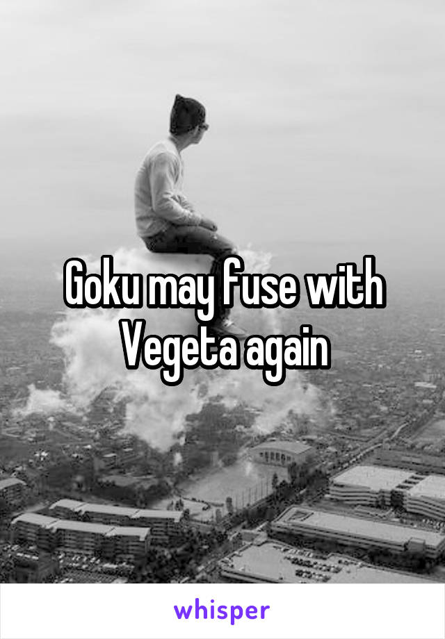 Goku may fuse with Vegeta again