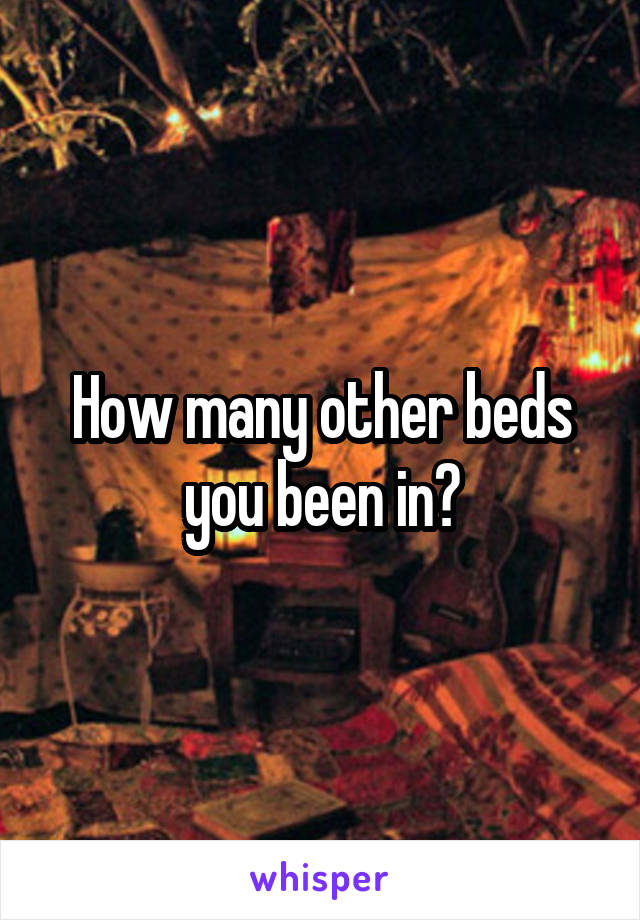 How many other beds you been in?