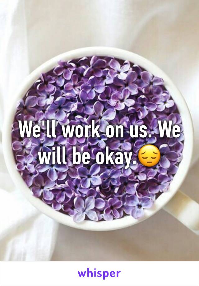 We'll work on us. We will be okay.😔