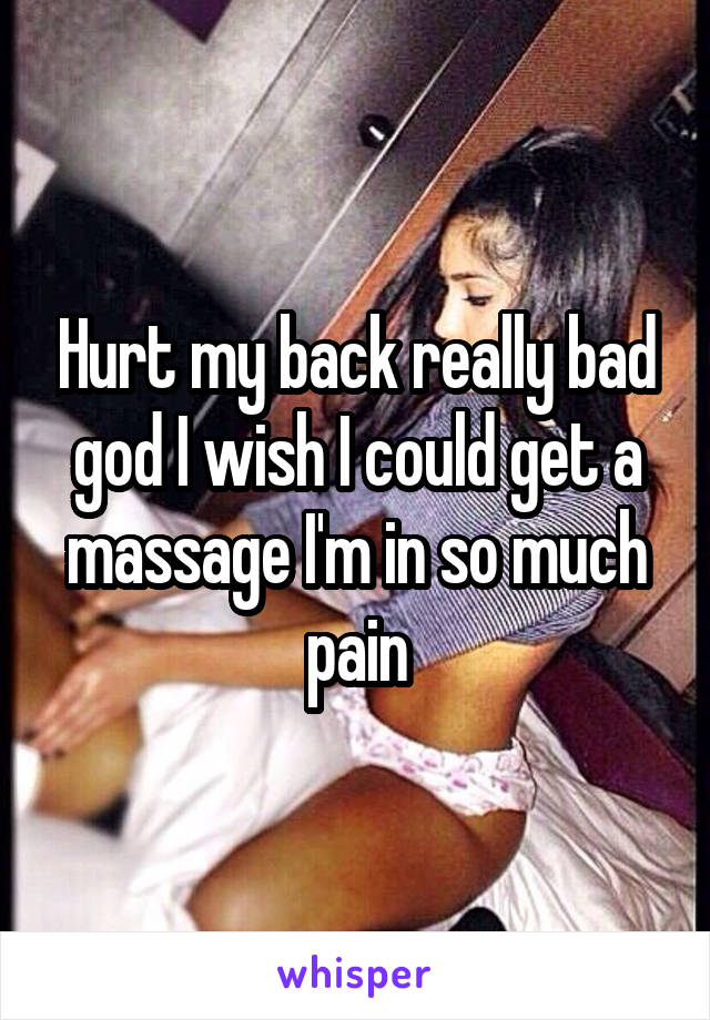 Hurt my back really bad god I wish I could get a massage I'm in so much pain