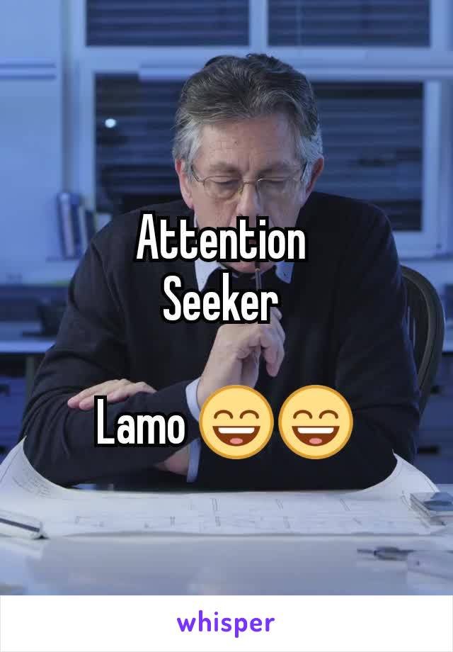 Attention 
Seeker 

Lamo 😄😄