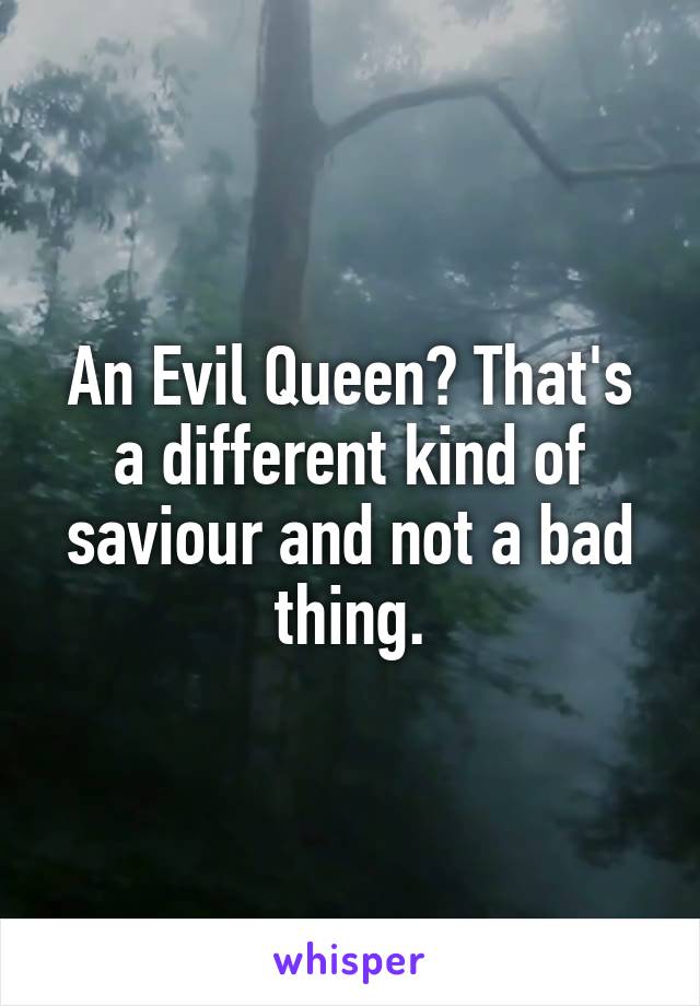 An Evil Queen? That's a different kind of saviour and not a bad thing.