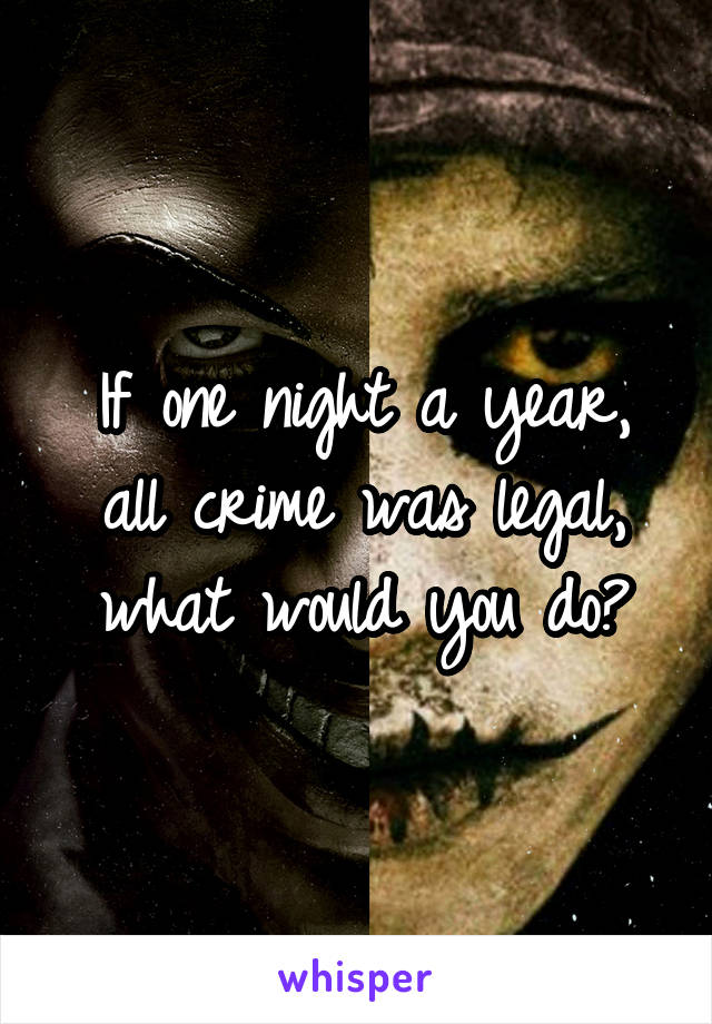 If one night a year, all crime was legal, what would you do?