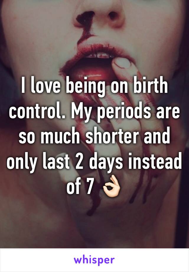 I love being on birth control. My periods are so much shorter and only last 2 days instead of 7 👌🏻