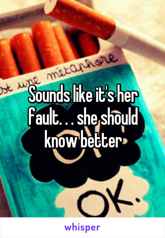 Sounds like it's her fault. . . she should know better