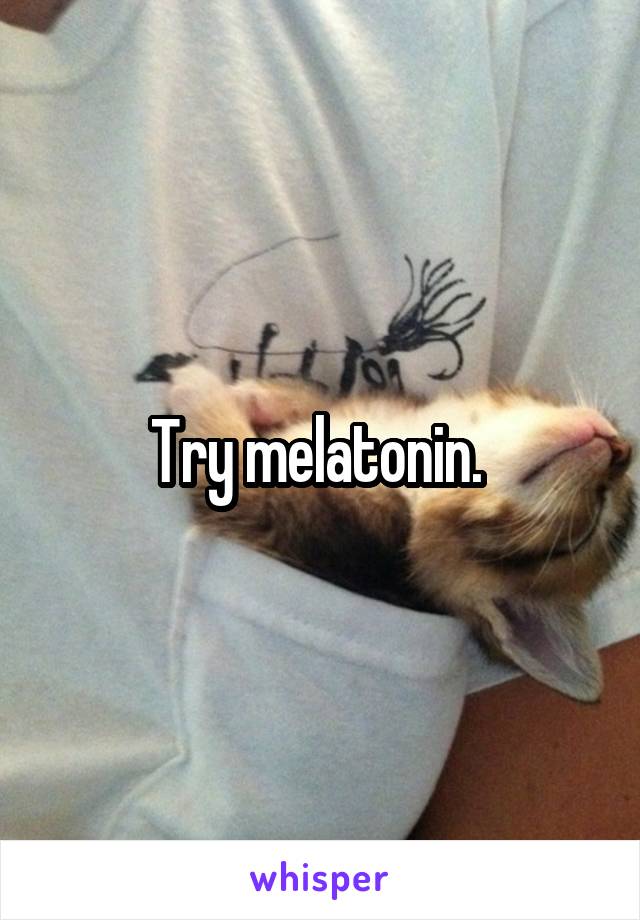 Try melatonin. 