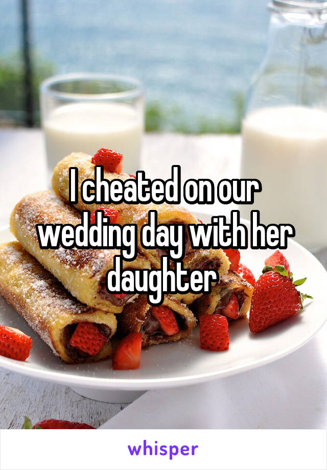 I cheated on our wedding day with her daughter 