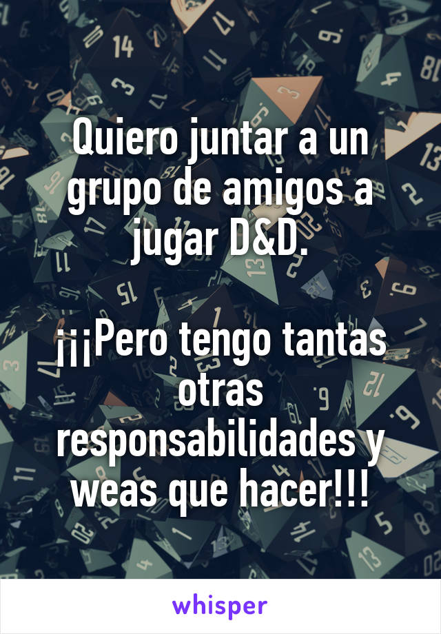 Quiero juntar a un grupo de amigos a jugar D&D.

¡¡¡Pero tengo tantas otras responsabilidades y weas que hacer!!!