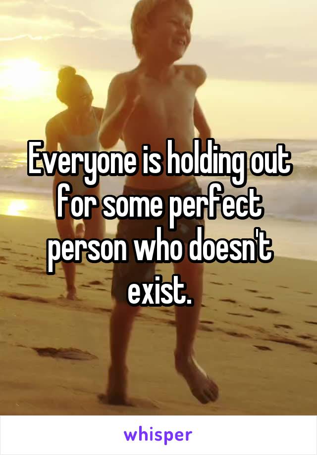 Everyone is holding out for some perfect person who doesn't exist.