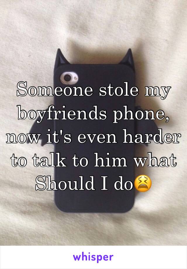 Someone stole my boyfriends phone, now it's even harder to talk to him what Should I do😫
