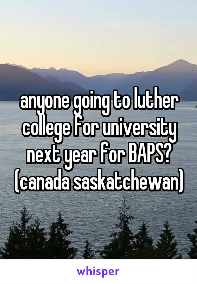 anyone going to luther college for university next year for BAPS? (canada saskatchewan)