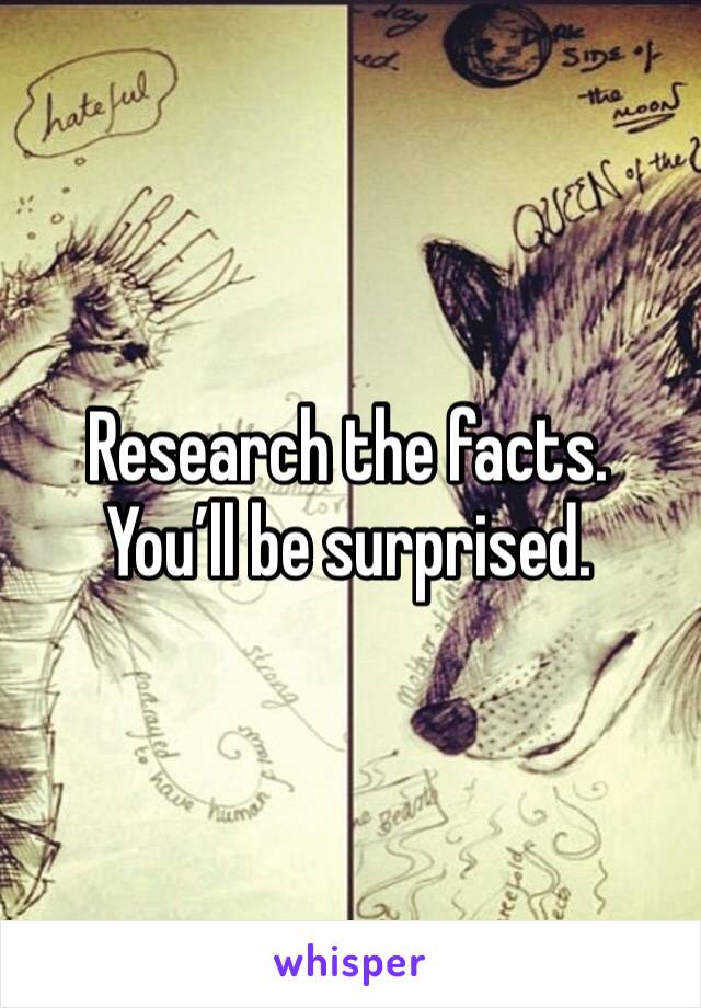 Research the facts. 
You’ll be surprised.  