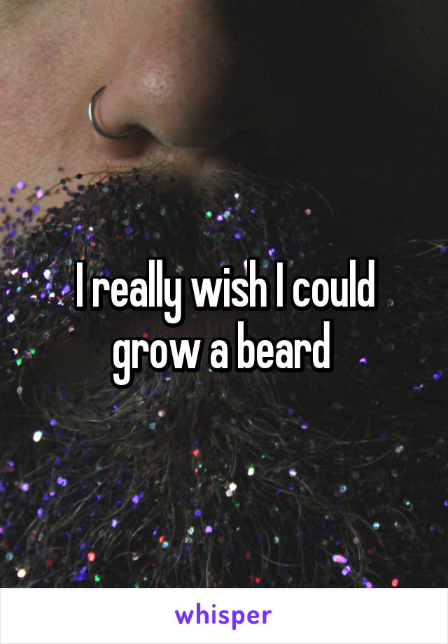 I really wish I could grow a beard 