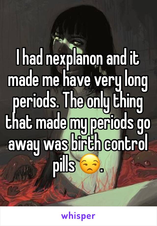 I had nexplanon and it made me have very long periods. The only thing that made my periods go away was birth control pills 😒. 