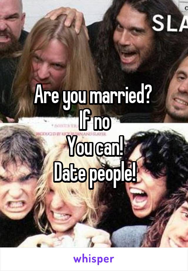 Are you married? 
If no
You can!
Date people!