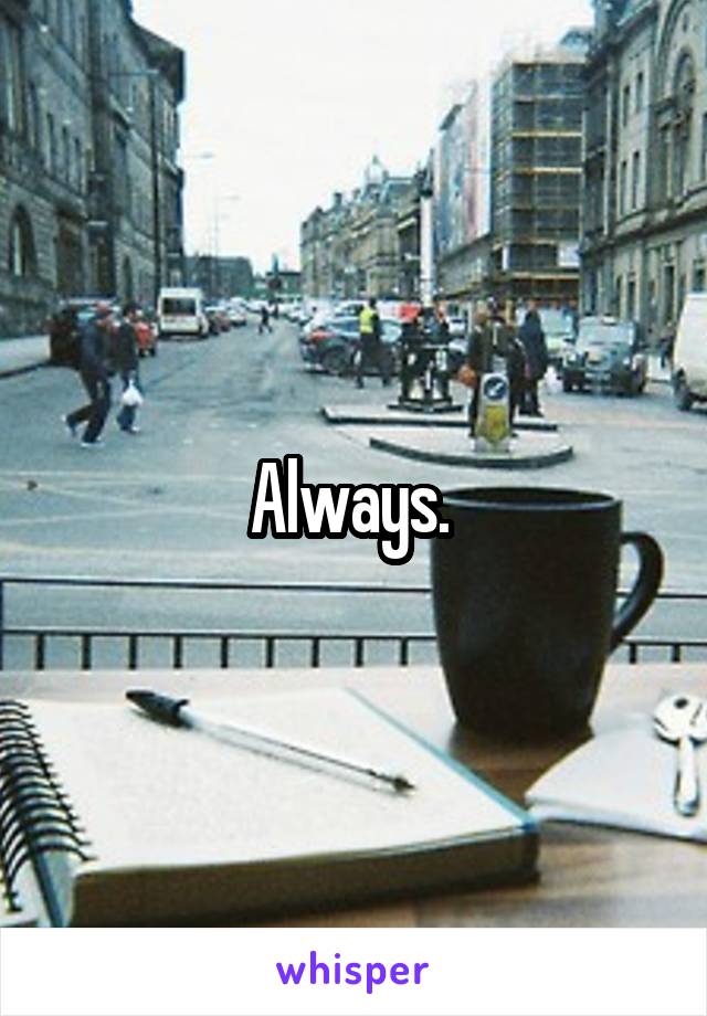 Always. 