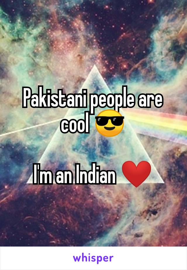 Pakistani people are cool 😎

I'm an Indian ❤️