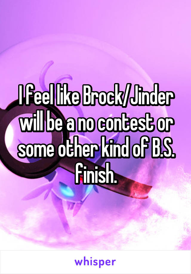 I feel like Brock/Jinder will be a no contest or some other kind of B.S. finish.