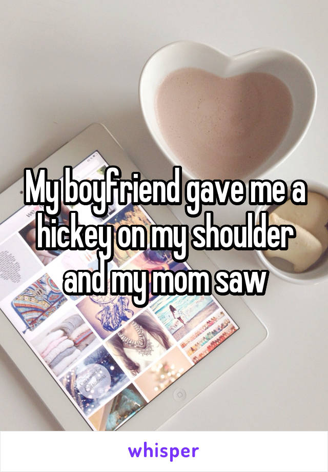 My boyfriend gave me a hickey on my shoulder and my mom saw