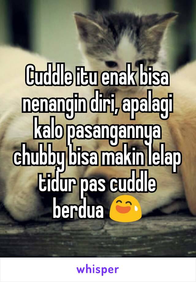 Cuddle itu enak bisa nenangin diri, apalagi kalo pasangannya chubby bisa makin lelap tidur pas cuddle berdua 😅