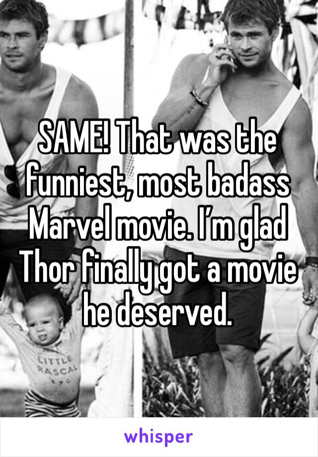 SAME! That was the funniest, most badass Marvel movie. I’m glad Thor finally got a movie he deserved. 