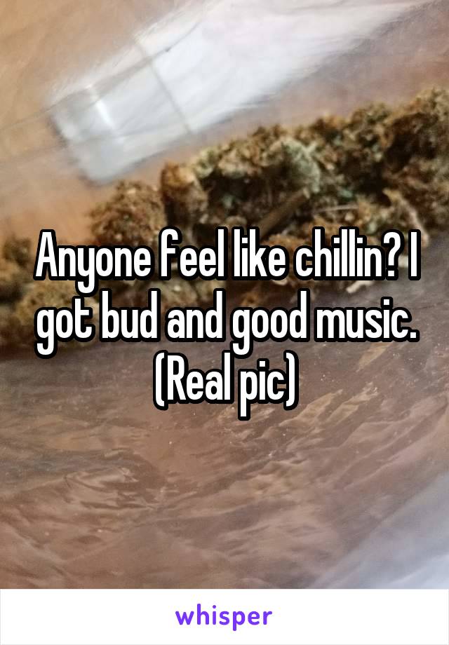 Anyone feel like chillin? I got bud and good music. (Real pic)