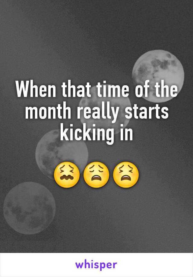 When that time of the month really starts kicking in

😖😩😫