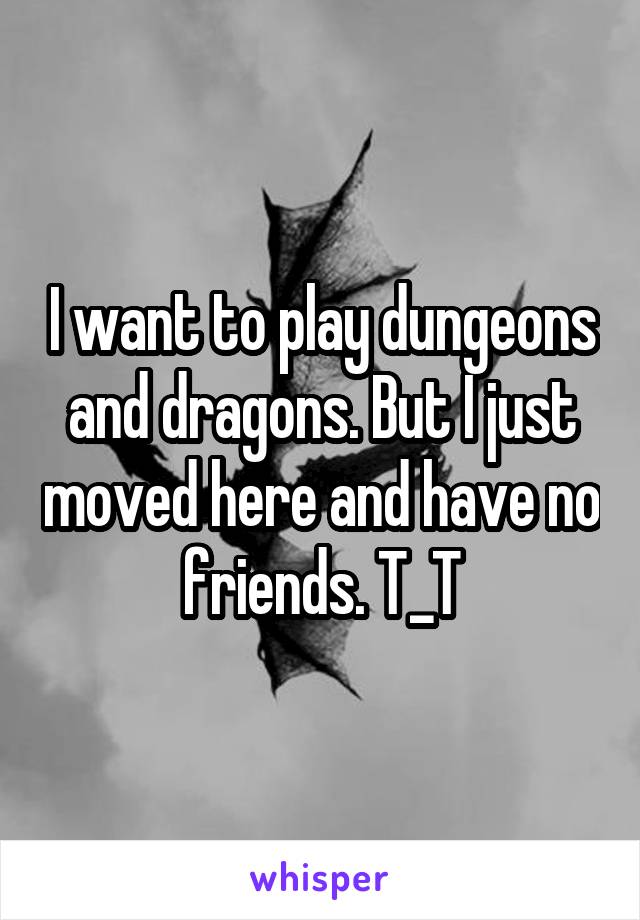 I want to play dungeons and dragons. But I just moved here and have no friends. T_T