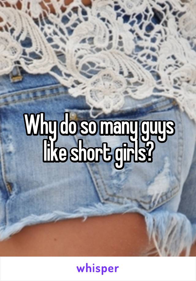 Why do so many guys like short girls?