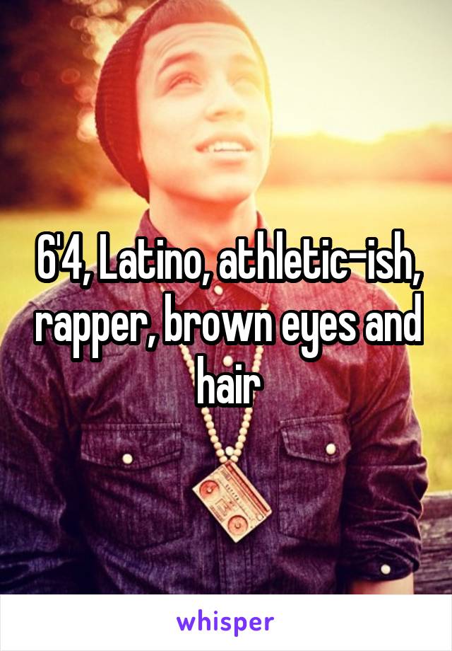 6'4, Latino, athletic-ish, rapper, brown eyes and hair