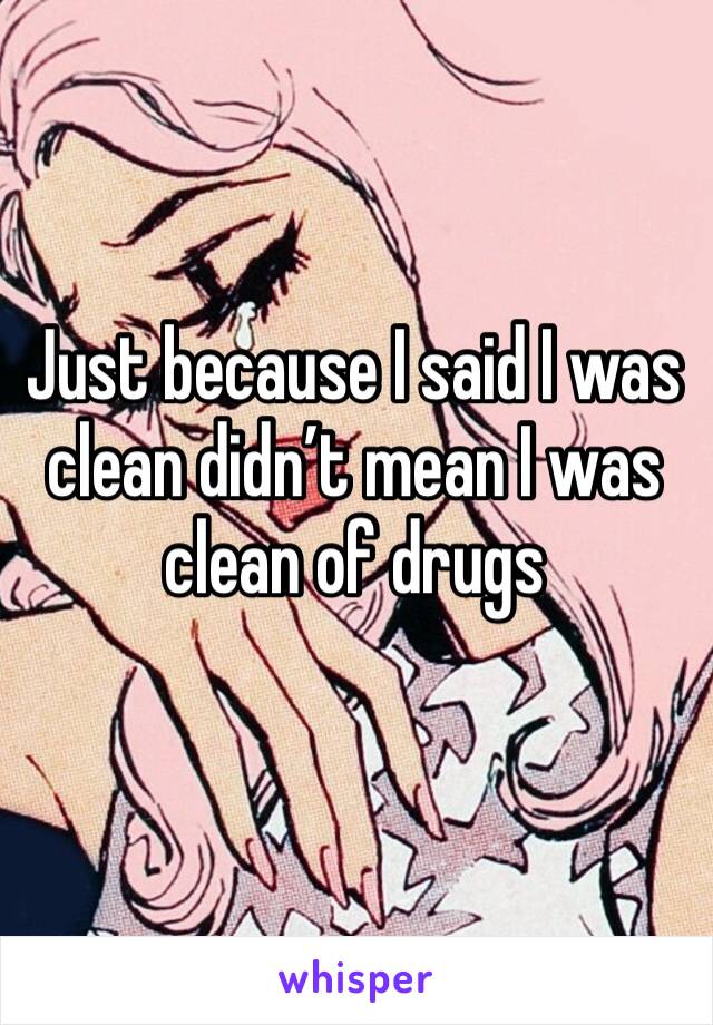 Just because I said I was clean didn’t mean I was clean of drugs 