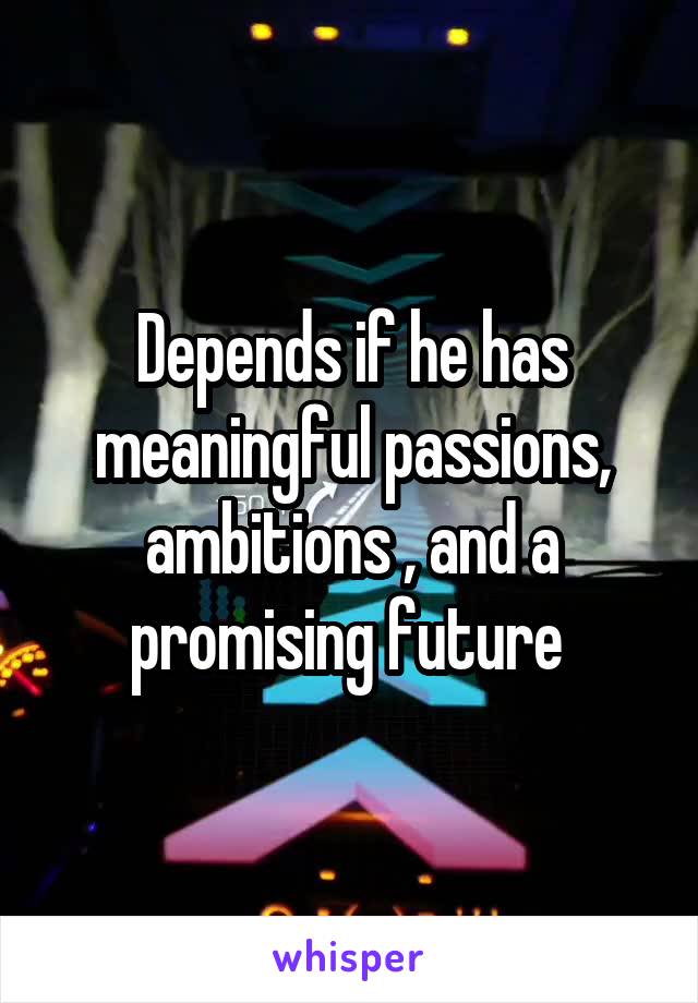 Depends if he has meaningful passions, ambitions , and a promising future 