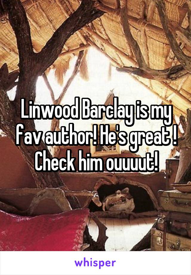 Linwood Barclay is my fav author! He's great ! Check him ouuuut!