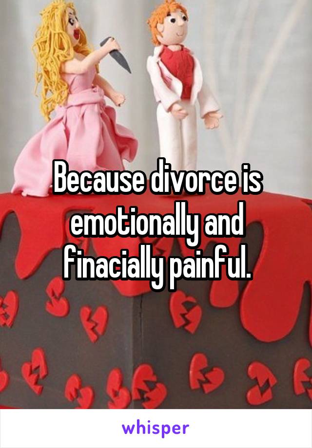 Because divorce is emotionally and finacially painful.