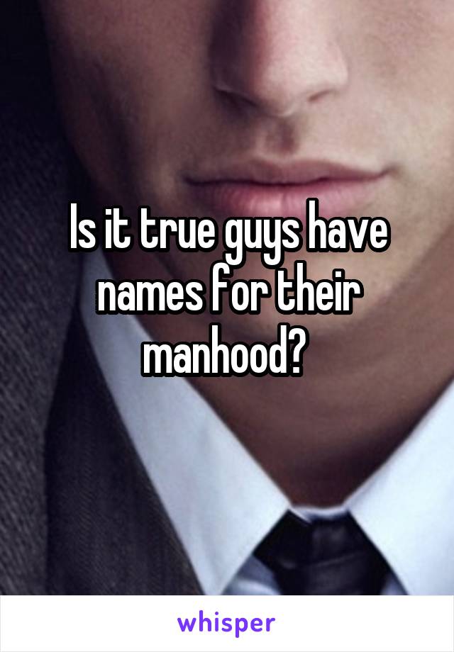 Is it true guys have names for their manhood? 
