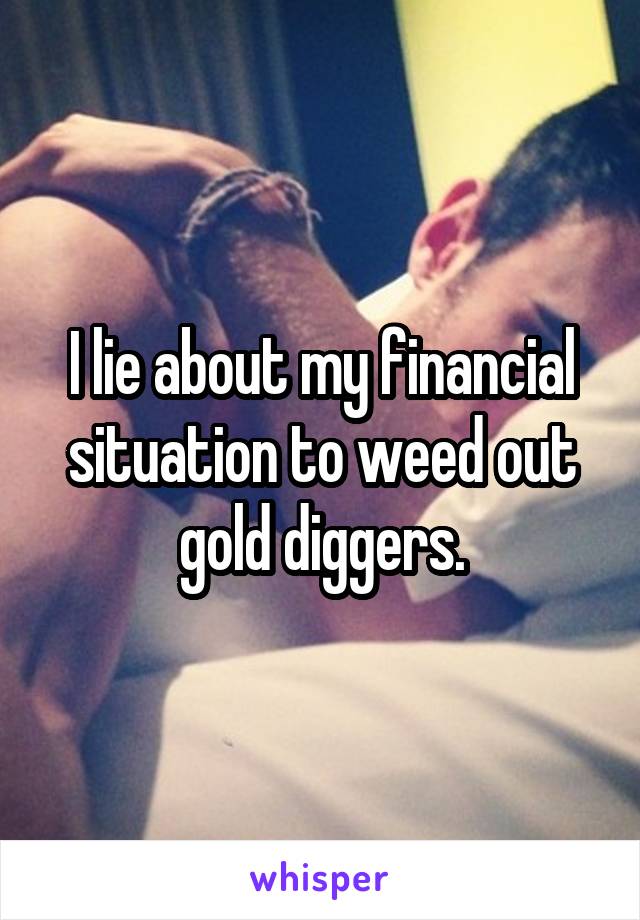 I lie about my financial situation to weed out gold diggers.