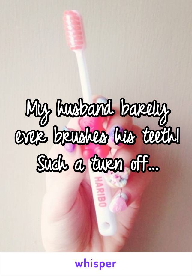 My husband barely ever brushes his teeth! Such a turn off...