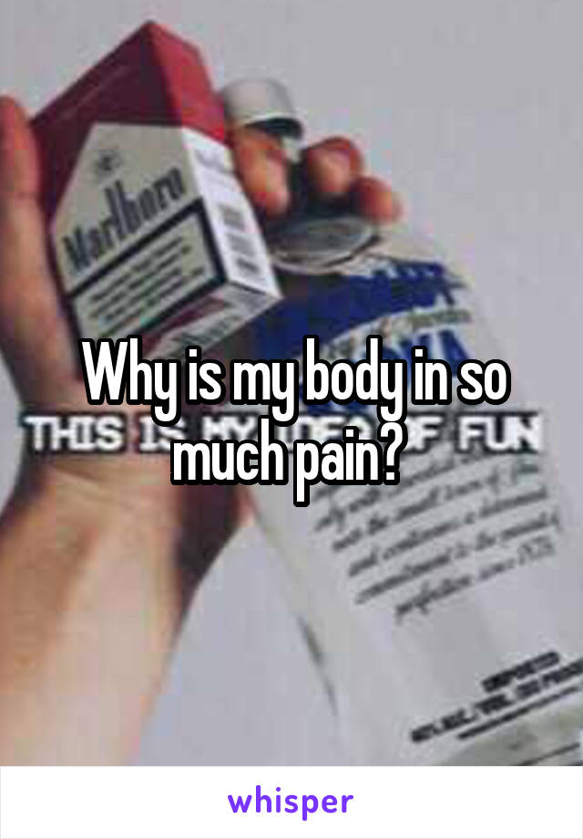 Why is my body in so much pain? 