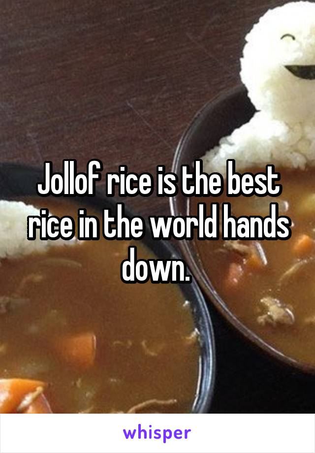 Jollof rice is the best rice in the world hands down. 