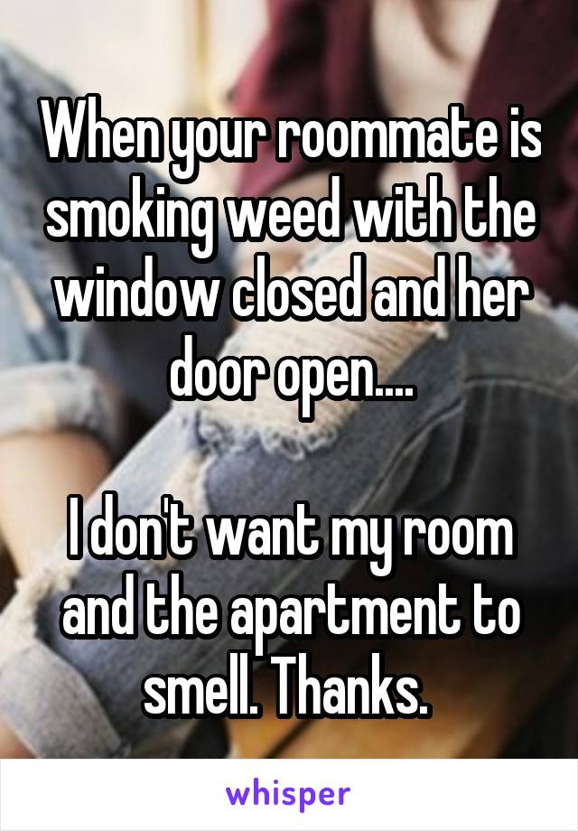 When your roommate is smoking weed with the window closed and her door open....

I don't want my room and the apartment to smell. Thanks. 