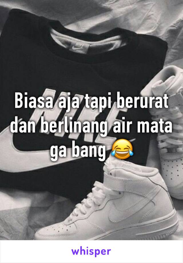 Biasa aja tapi berurat dan berlinang air mata ga bang 😂