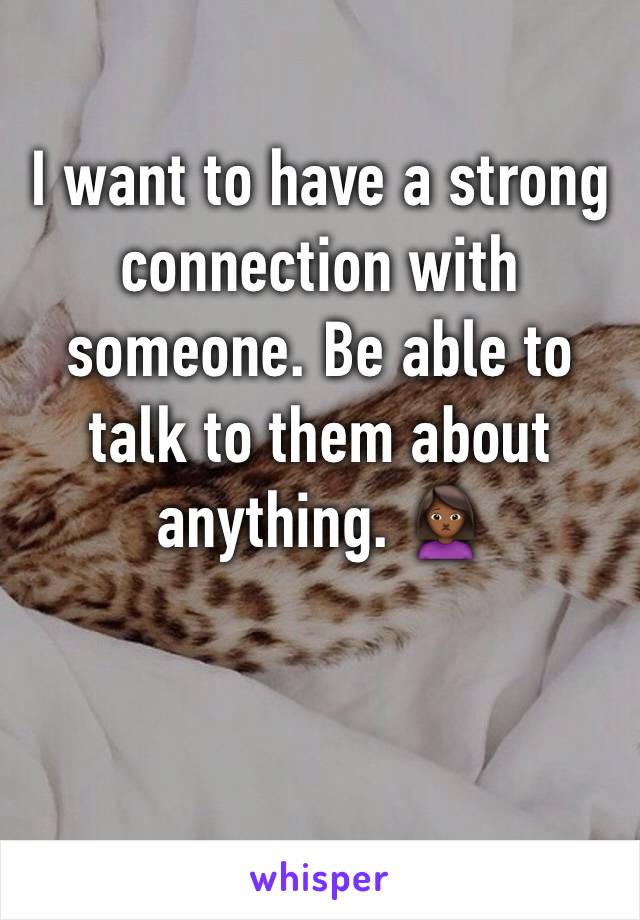 I want to have a strong connection with someone. Be able to talk to them about anything. 🙍🏾‍♀️