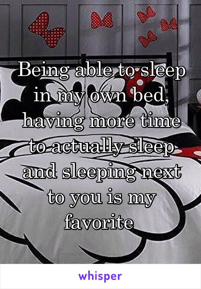 Being able to sleep in my own bed, having more time to actually sleep and sleeping next to you is my favorite 