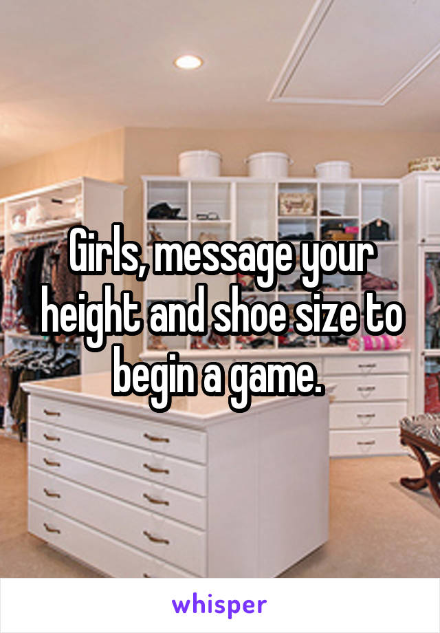 Girls, message your height and shoe size to begin a game. 